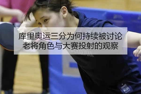 库里奥运三分为何持续被讨论 老将角色与大赛投射的观察（BWIN）